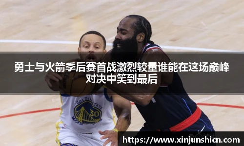 乐竟勇士与火箭季后赛首战激烈较量谁能在这场巅峰对决中笑到最后