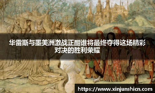 乐竟华雷斯与墨美洲激战正酣谁将最终夺得这场精彩对决的胜利荣耀