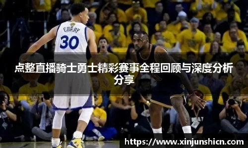 乐竟点整直播骑士勇士精彩赛事全程回顾与深度分析分享
